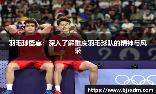 羽毛球盛宴：深入了解重庆羽毛球队的精神与风采