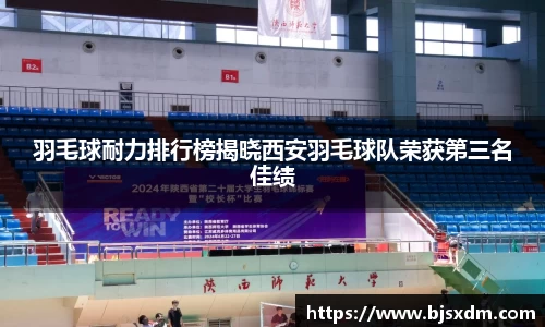 羽毛球耐力排行榜揭晓西安羽毛球队荣获第三名佳绩