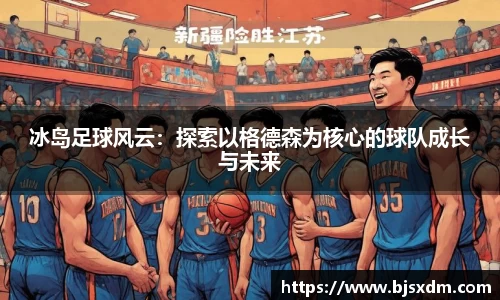 冰岛足球风云：探索以格德森为核心的球队成长与未来