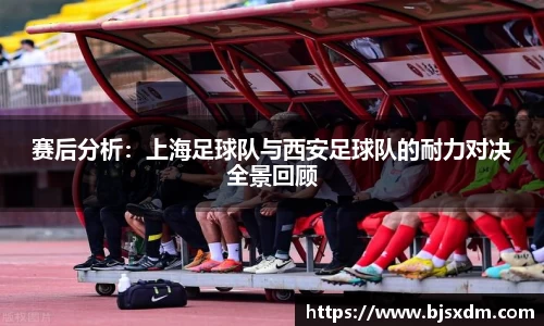 赛后分析：上海足球队与西安足球队的耐力对决全景回顾
