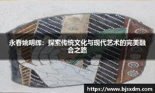 永春姚明辉：探索传统文化与现代艺术的完美融合之路