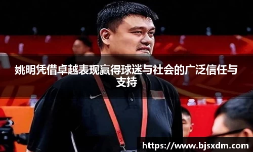 姚明凭借卓越表现赢得球迷与社会的广泛信任与支持