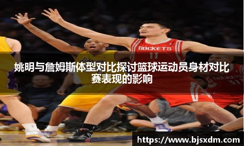 姚明与詹姆斯体型对比探讨篮球运动员身材对比赛表现的影响