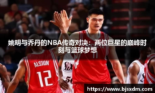 姚明与乔丹的NBA传奇对决：两位巨星的巅峰时刻与篮球梦想