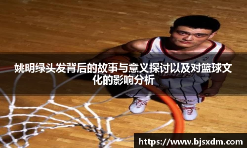 姚明绿头发背后的故事与意义探讨以及对篮球文化的影响分析