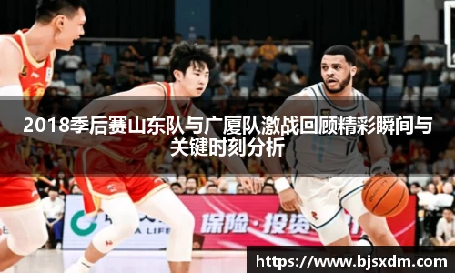 2018季后赛山东队与广厦队激战回顾精彩瞬间与关键时刻分析