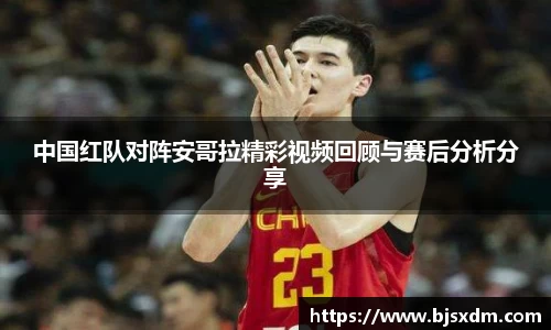 中国红队对阵安哥拉精彩视频回顾与赛后分析分享