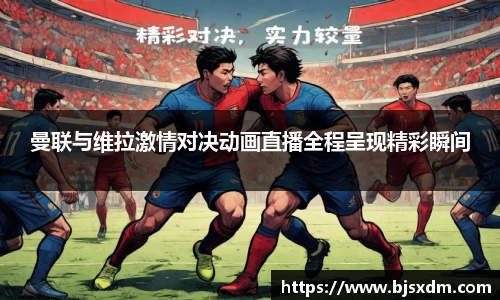 曼联与维拉激情对决动画直播全程呈现精彩瞬间