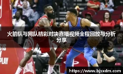 火箭队与网队精彩对决直播视频全程回放与分析分享
